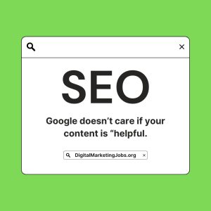 Google doesn’t care if your content is “helpful.- DigitalMarketingJobs.org