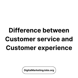 Difference between Customer service and Customer experience