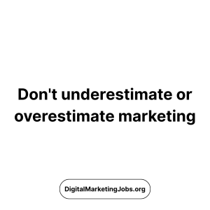 Don't underestimate or overestimate marketing