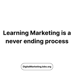 Learning marketing is a never ending process - DigitalMarketingJobs.org