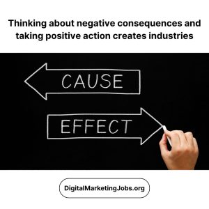 Thinking about negative consequences and taking positive action creates industries - DigitalMarketingJobs.org